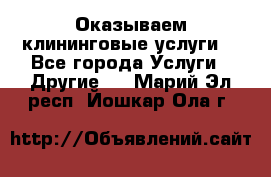 Оказываем клининговые услуги! - Все города Услуги » Другие   . Марий Эл респ.,Йошкар-Ола г.